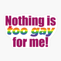 Nothing Is Too Gay For Me!